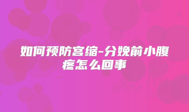 如何预防宫缩-分娩前小腹疼怎么回事