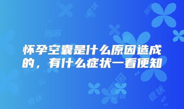 怀孕空囊是什么原因造成的,有什么症状一看便知