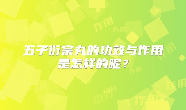 五子衍宗丸的功效与作用是怎样的呢？