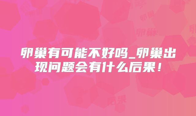 卵巢有可能不好吗_卵巢出现问题会有什么后果!