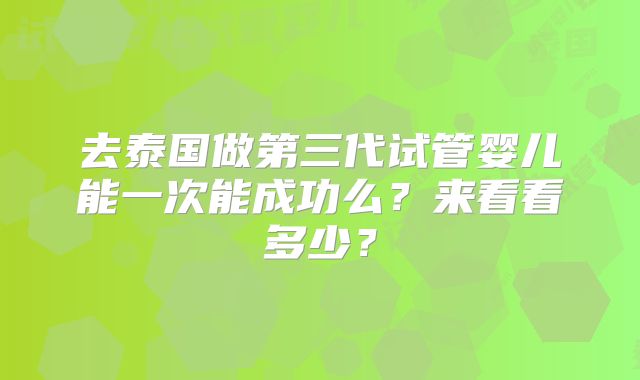 去泰国做第三代试管婴儿能一次能成功么？来看看多少？
