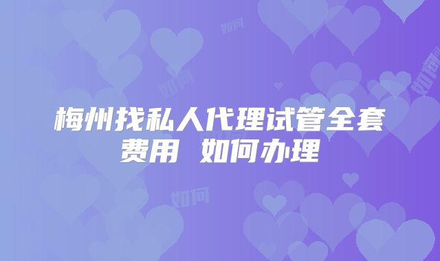 梅州找私人代理试管全套费用 如何办理