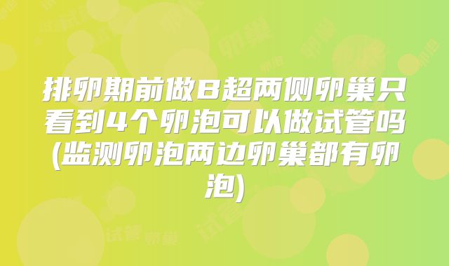 排卵期前做B超两侧卵巢只看到4个卵泡可以做试管吗(监测卵泡两边卵巢都有卵泡)
