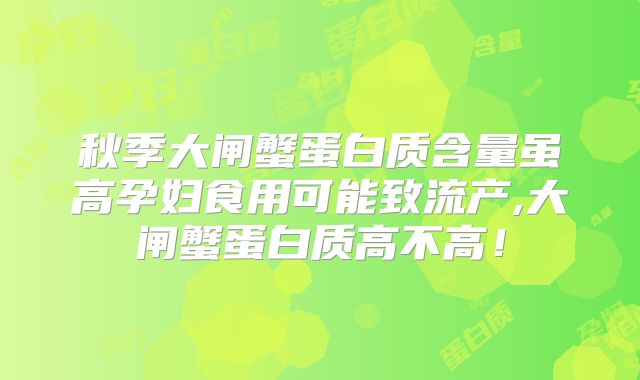 秋季大闸蟹蛋白质含量虽高孕妇食用可能致流产,大闸蟹蛋白质高不高！