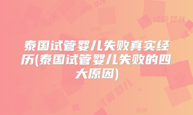 泰国试管婴儿失败真实经历(泰国试管婴儿失败的四大原因)