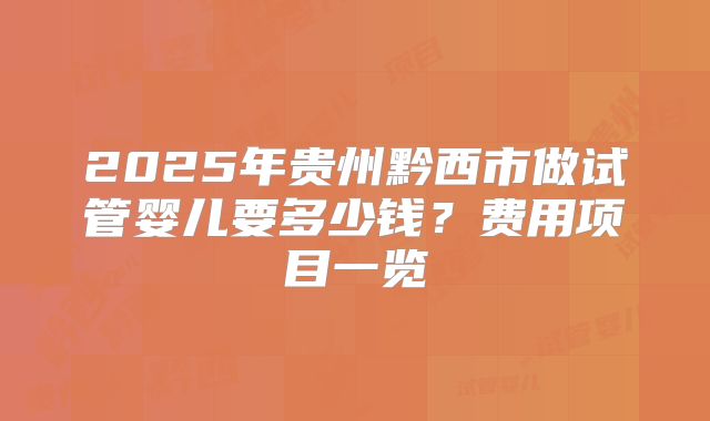 2025年贵州黔西市做试管婴儿要多少钱?费用项目一览