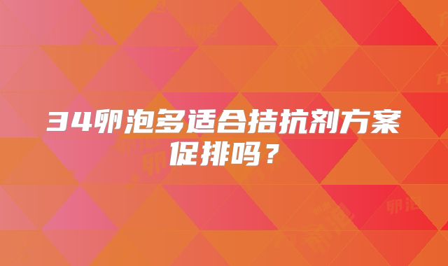 34卵泡多适合拮抗剂方案促排吗？