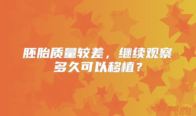 胚胎质量较差，继续观察多久可以移植？