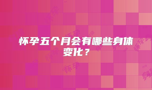 怀孕五个月会有哪些身体变化?