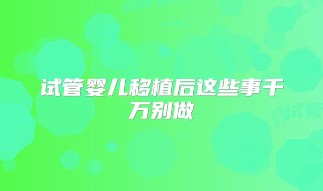 试管婴儿移植后这些事千万别做