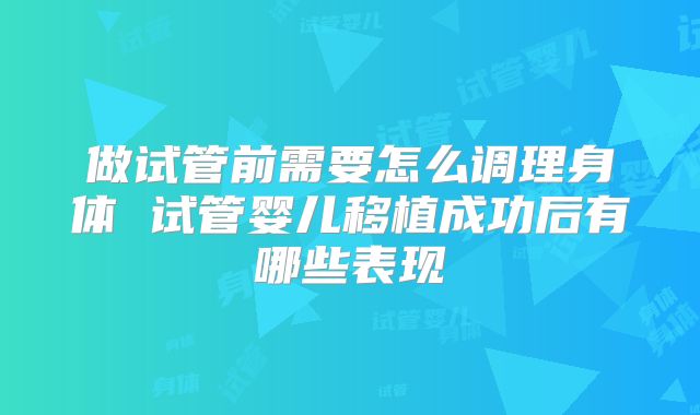 做试管前需要怎么调理身体 试管婴儿移植成功后有哪些表现