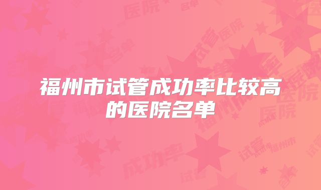 福州市试管成功率比较高的医院名单