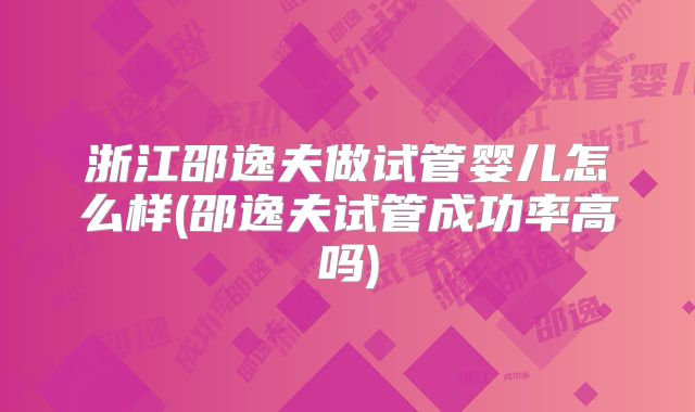 浙江邵逸夫做试管婴儿怎么样(邵逸夫试管成功率高吗)