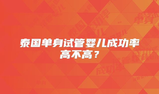 泰国单身试管婴儿成功率高不高?
