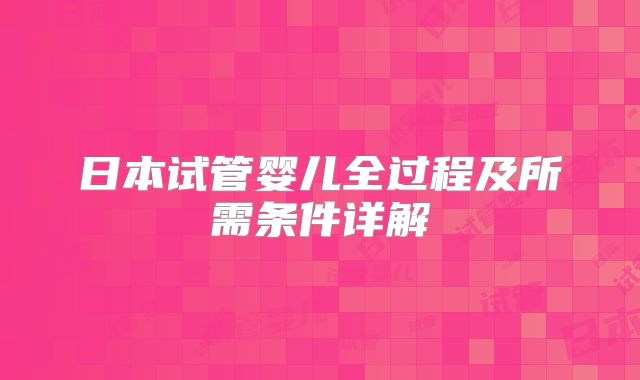 日本试管婴儿全过程及所需条件详解