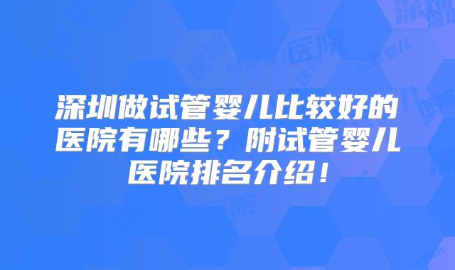 深圳做试管婴儿比较好的医院有哪些?附试管婴儿医院排名介绍!