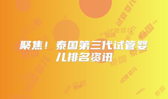 聚焦！泰国第三代试管婴儿排名资讯