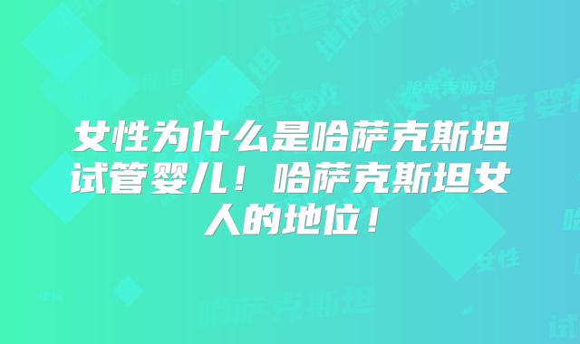 女性为什么是哈萨克斯坦试管婴儿！哈萨克斯坦女人的地位！
