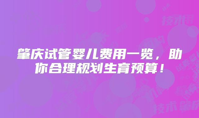肇庆试管婴儿费用一览，助你合理规划生育预算！