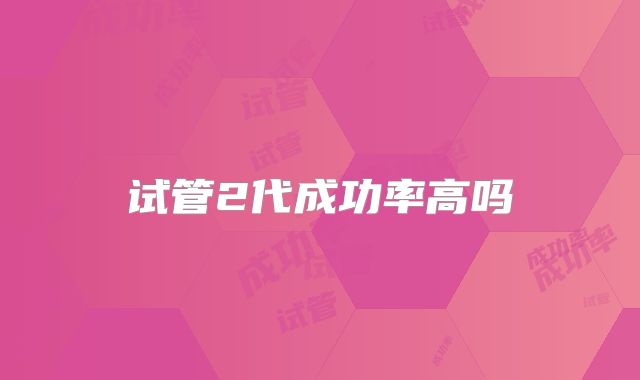 试管2代成功率高吗