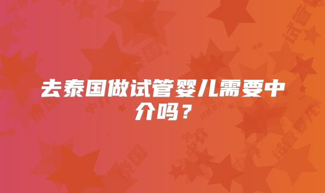 去泰国做试管婴儿需要中介吗?