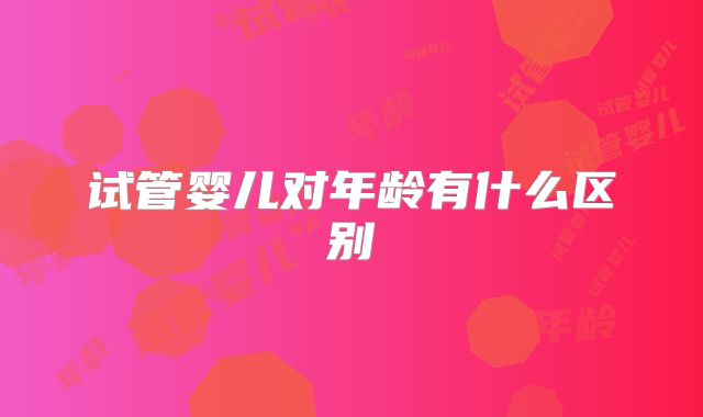 试管婴儿对年龄有什么区别