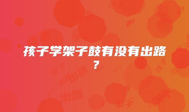 孩子学架子鼓有没有出路？