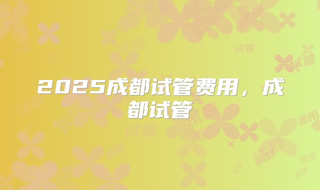 2025成都试管费用，成都试管