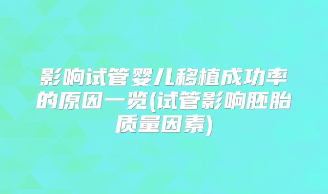 影响试管婴儿移植成功率的原因一览(试管影响胚胎质量因素)