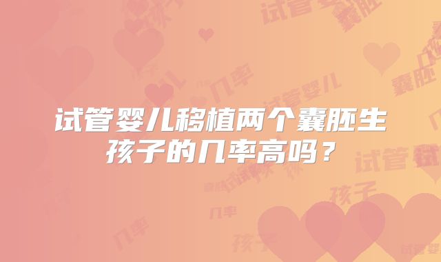 试管婴儿移植两个囊胚生孩子的几率高吗?
