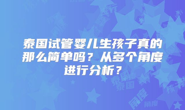 泰国试管婴儿生孩子真的那么简单吗？从多个角度进行分析？