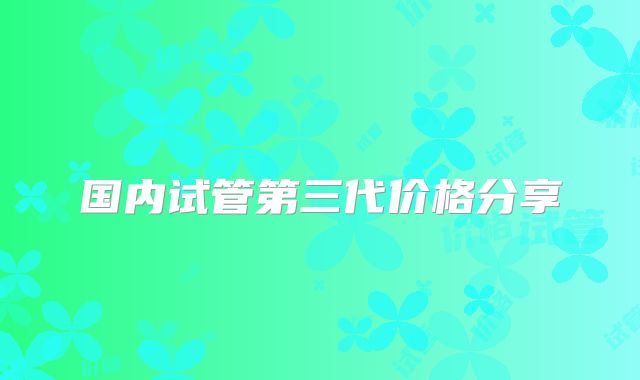 国内试管第三代价格分享