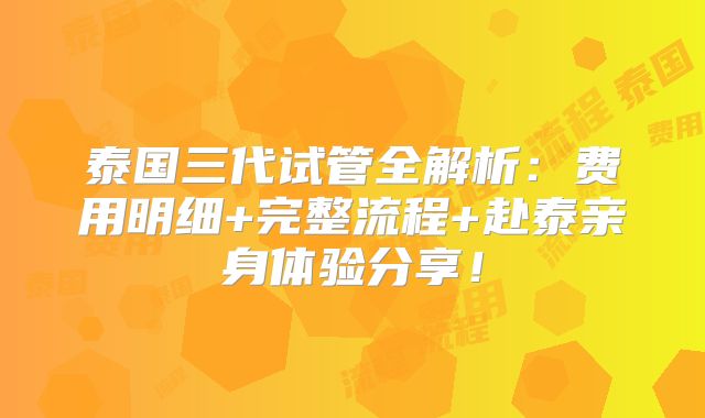 泰国三代试管全解析：费用明细+完整流程+赴泰亲身体验分享！