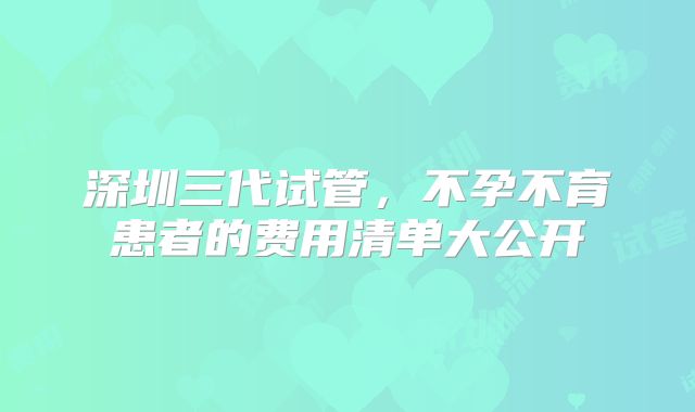 深圳三代试管，不孕不育患者的费用清单大公开