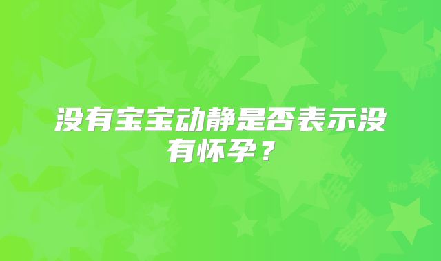 没有宝宝动静是否表示没有怀孕?