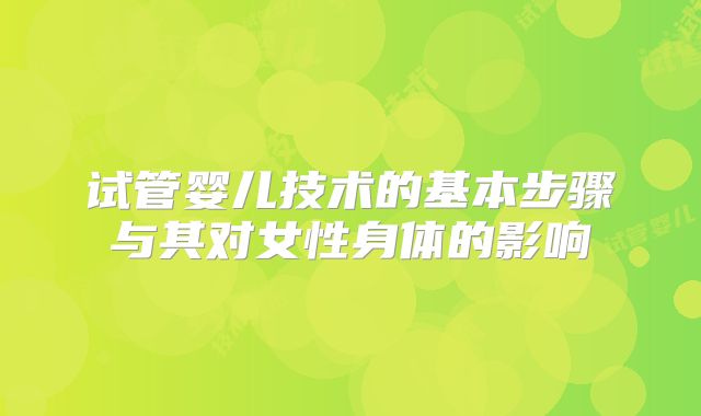 试管婴儿技术的基本步骤与其对女性身体的影响