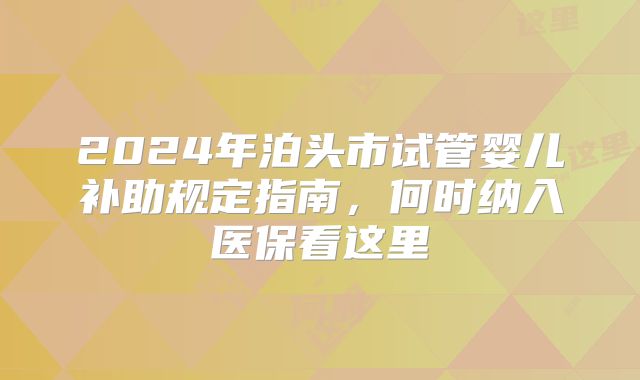 2024年泊头市试管婴儿补助规定指南，何时纳入医保看这里