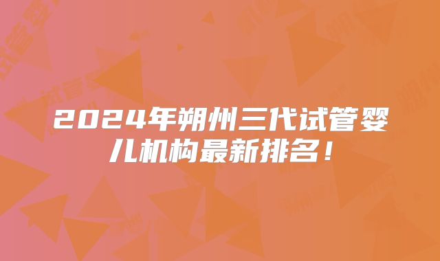2024年朔州三代试管婴儿机构最新排名！