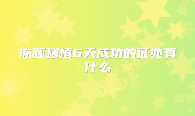 冻胚移植6天成功的征兆有什么