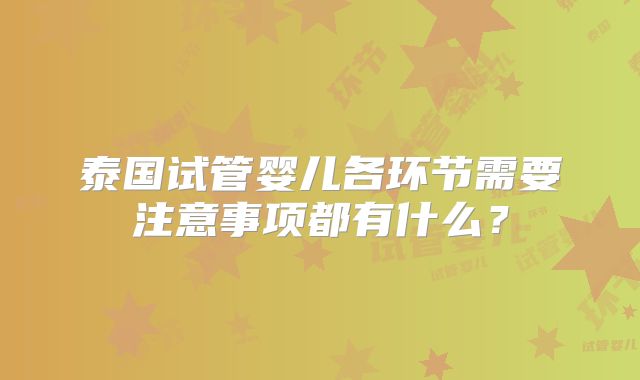 泰国试管婴儿各环节需要注意事项都有什么？