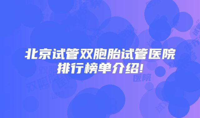 北京试管双胞胎试管医院排行榜单介绍!