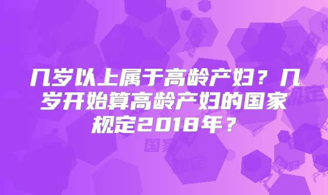 几岁以上属于高龄产妇?几岁开始算高龄产妇的国家规定2018年?