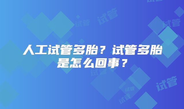 人工试管多胎？试管多胎是怎么回事？