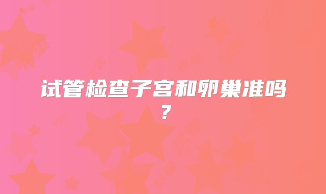 试管检查子宫和卵巢准吗?