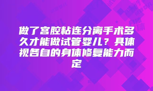 做了宫腔粘连分离手术多久才能做试管婴儿？具体视各自的身体修复能力而定