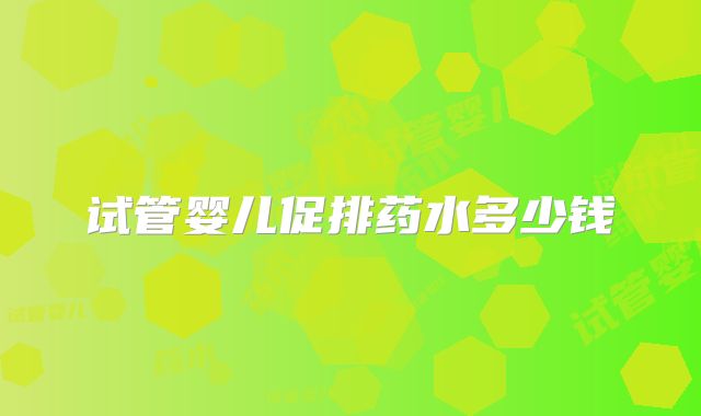 试管婴儿促排药水多少钱