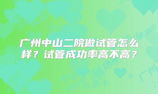 广州中山二院做试管怎么样?试管成功率高不高?