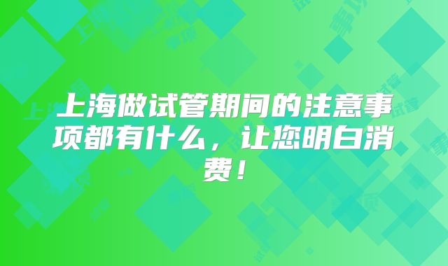 上海做试管期间的注意事项都有什么,让您明白消费!