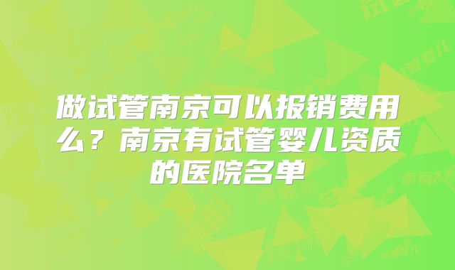 做试管南京可以报销费用么？南京有试管婴儿资质的医院名单