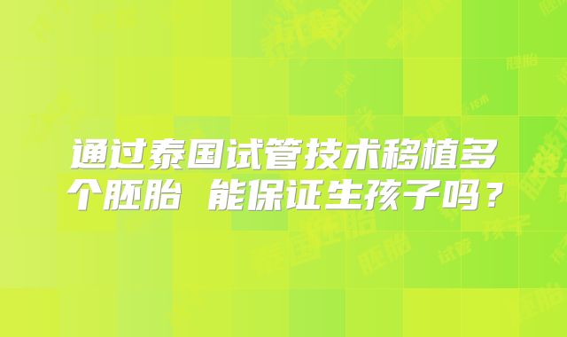 通过泰国试管技术移植多个胚胎 能保证生孩子吗?